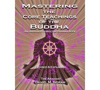 Mastering the Core Teachings of the Buddha: An Unusually Hardcore Dharma Book - Revised and Expanded Edition
