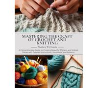 Mastering the Craft of Crochet and Knitting: A Comprehensive Guide to Creating Beautiful Afghans and Knitted Pieces with Detailed Instructions, Visual Aids, and Patterns