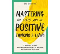 Mastering the Daily Art of Positive Thinking and Living: 365 Self-Help Quotes of Wisdom and Inspiration for Daily Reflection, Mindset Growth, and Lasting Happiness in Just 5 Minutes a Day