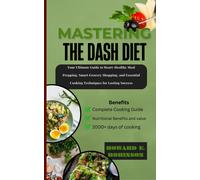 Mastering The Dash Diet: Your Ultimate Your Ultimate Guide To Heart-Healthy Meal Prepping, Smart Grocery Shopping, And Essential Cooking Techniques For Lasting Success