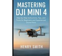 Mastering the DJI Mini 4: Step-by-Step Instructions, Tips, and Tricks for Beginners and Experienced Drone Pilots