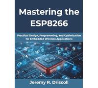 Mastering the ESP8266: Building Reliable Wi-Fi-Enabled IoT Systems: Practical Design, Programming, and Optimization for Embedded Wireless Applications