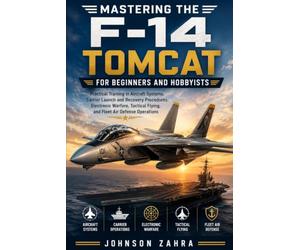 Mastering the F-14 Tomcat for Beginners and Hobbyists: Practical Training in Aircraft Systems, Carrier Launch and Recovery Procedures, Electronic Warfare, Tactical Flying, and Fleet Air Defense Opera