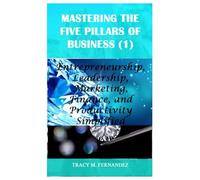 Mastering the Five Pillars of Business (1): Entrepreneurship, Leadership, Marketing, Finance, and Productivity Simplified