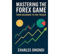 Mastering the Forex Game: From Beginner to Pro Trader: A definitive Journey to Becoming a Full-Time Forex Expert