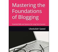 Mastering the Foundations of Blogging: Essential Skills and Systems for Long-Term Success