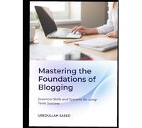 Mastering the Foundations of Blogging: Essential Skills and Systems for Long-Term Success