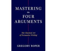 Mastering the Four Arguments: The Classical Technique That Will Help You Write Persuasively