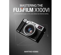 Mastering the Fujifilm X100VI: A Photographer's Guide to Pro-Level Images and Creative Control.