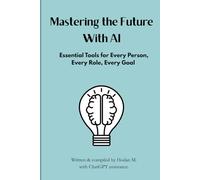 Mastering the Future With AI:: Essential Tools for Every Person, Every Role, Every Goal
