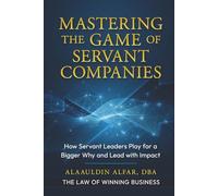 Mastering the Game of Servant Companies: How Servant Leaders Play for a Bigger Why and Lead with Impact