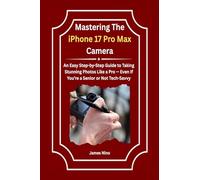 Mastering The iPhone 17 Pro Max Camera: An Easy Step-by-Step Guide to Taking Stunning Photos Like a Pro - Even If You’re a Senior or Not T