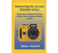 Mastering the Kodak PIXPRO WPZ2: A Practical Guide for Capturing Stunning Photos and Videos, Perfect for Beginners and Adventure Enthusiasts