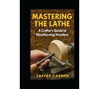 Mastering the Lathe: A Crafter's Guide to Woodturning Wonders