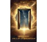 Mastering The Law Of Assumption (The Law Of The Universe)