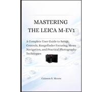 MASTERING THE LEICA M-EV1: A Complete User Guide to Setup, Controls, Rangefinder Focusing, Menu Navigation, and Practical Photography Techniques