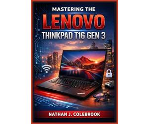 Mastering the Lenovo ThinkPad T16 Gen 3: An Easy and Illustrated Step-by-Step Guide to Setup, Everyday Tasks, Productivity Tools, Security Features, Performance Optimization, and Troubleshooting