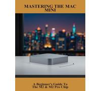 Mastering The Mac Mini: A Beginner'S Guide To The M2 & M2 Pro Chip