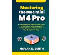 Mastering the Mac mini M4 Pro: A Comprehensive Step-by-Step Guide to Setting Up, Optimizing, and Unlocking Maximum Performance in Your Compact Desktop