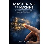 Mastering the Machine: Essential Prompt Engineering Skills for the Age of Generative AI