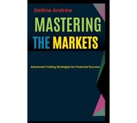 Mastering The Markets.: Advanced Trading Strategies For Financial Success.