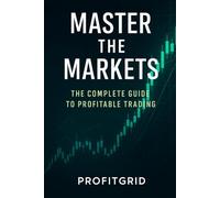 Mastering the Markets : The Complete Guide to Profitable Trading for Beginners and Beyond