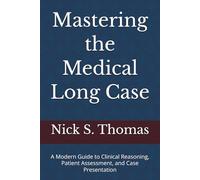 Mastering the Medical Long Case: A Modern Guide to Clinical Reasoning, Patient Assessment, and Case Presentation