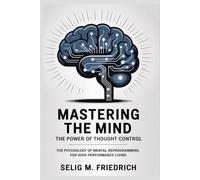 MASTERING THE MIND:THE POWER OF THOUGHT CONTROL: The Psychology of Mental Reprogramming for High-Performance Living