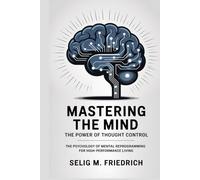 MASTERING THE MIND:THE POWER OF THOUGHT CONTROL: The Psychology of Mental Reprogramming for High-Performance Living
