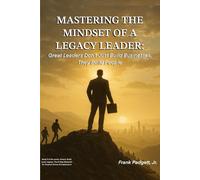 Mastering the Mindset of a Legacy Leader: Great Leaders Don’t Just Build Businesses, They Build People