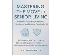 Mastering the Move to Senior Living: Practical Downsizing, Emotional Resilience, and Financial Planning for All: A Comprehensive Handbook for Seniors, Caregivers, & Families Navigating the Retirement