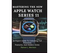MASTERING THE NEW APPLE WATCH SERIES 11: An Expert Guide to Unlocking Full Potential, Features, and Hidden Gems
