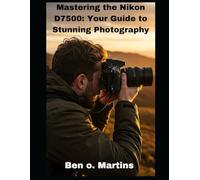 Mastering the Nikon D7500: Your Guide to Stunning Photography