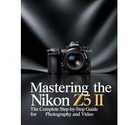 Mastering the Nikon Z5 II: The Complete Step-by-Step Guide for Photography and Video