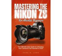 MASTERING THE NIKON Z8 FOR ABSOLUTE BEGINNERS: The Ultimate User Guide to Unlocking Your Camera's Full Potential in 2025