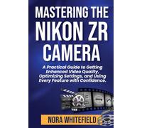 Mastering the Nikon ZR Camera: A Practical Guide to Getting Enhanced Video Quality, Optimizing Settings, and Using Every Feature with Confidence.