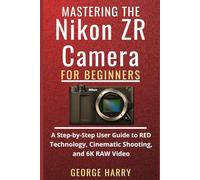 Mastering the Nikon ZR Camera for Beginners: A Step-by-Step User Guide to RED Technology, Cinematic Shooting, and 6K RAW Video