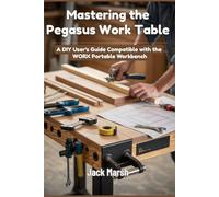 Mastering the Pegasus Work Table: A DIY User's Guide Compatible with the WORX Portable Workbench