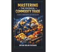 Mastering The Physical Commodity Trade: A Guide to Global Markets and Trade Execution
