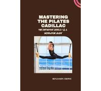 MASTERING THE PILATES CADILLAC: THE DEFINITIVE LEVELS 1 & 2 INSTRUCTOR GUIDE