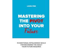 Mastering the Pivot Into Your Future: 15 Emotional Intelligence Skills for Becoming the Adult Your Future Requires