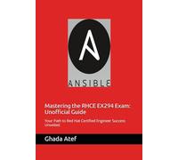 Mastering the RHCE EX294 Exam: Unofficial Guide: Your Path to Red Hat Certified Engineer Success Unveiled