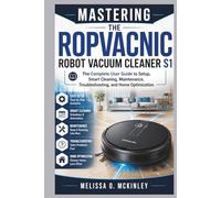 Mastering the ROPVACNIC Robot Vacuum Cleaner S1: “The Complete User Guide to Setup, Smart Cleaning, Maintenance, Troubleshooting, and Home Optimization”