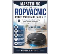 Mastering the ROPVACNIC Robot Vacuum Cleaner S1: “The Complete User Guide to Setup, Smart Cleaning, Maintenance, Troubleshooting, and Home Optimization”