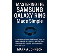 Mastering the Samsung Galaxy Ring Made Simple: A complete technical walkthrough to set up, health tracking, Ai coaching, and everyday tips for getting the most out of Samsung's futuristic Ring