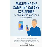 Mastering the Samsung Galaxy S25 Series for Beginners & Seniors (2025 Edition): A Clear, Illustrated User Guide to the S25, S25+, and S25 Ultra with ... 7, and Galaxy AI - Made Simple for All Ages