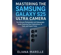 Mastering the Samsung Galaxy S25 Ultra Camera: The Ultimate Photography and Videography Guide Featuring Easy Explanations, AI Tools, and Expert Tricks