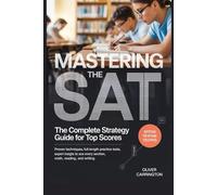 MASTERING THE SAT: THE COMPLETE STRATEGY GUIDE FOR TOP SCORES: Proven Techniques, Full-Length Practice Tests, and Expert Insights to Ace Every Section , Math, Reading, and Writing