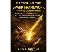 Mastering the Spark Framework for Web Development: Build Fast, Secure Java Web Applications, REST APIs, and Production-Ready Backends Using the Spark Framework