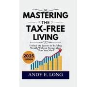 Mastering The Tax Free Living: Unlock The Secrets To Building Wealth Without Paying More Than You Need